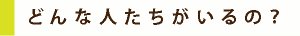 どんな人たちがいるの？