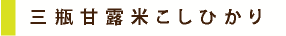 三瓶甘露米こしひかり